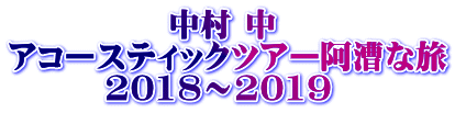 　　　　　中村 中 アコースティックツアー阿漕な旅 　　　2018～2019